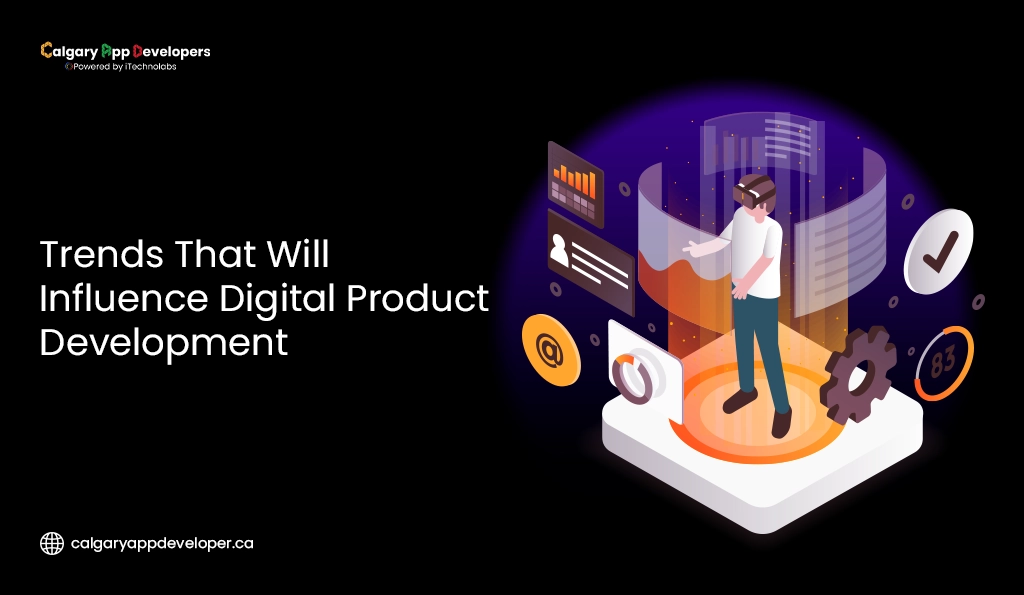 Trends That Will Influence Digital Product Development - Calgary App Developer