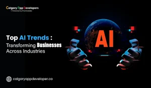 Top-AI-Trends-Transforming-Businesses-Across-Industries - Calgary App Developer