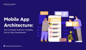 Mobile App Architecture_ The Complete Guide for Scalable, Secure App Development - Calgary App Developer